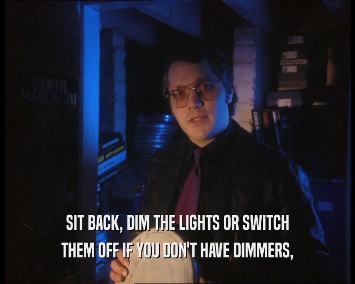 SIT BACK, DIM THE LIGHTS OR SWITCH THEM OFF IF YOU DON'T HAVE DIMMERS, 