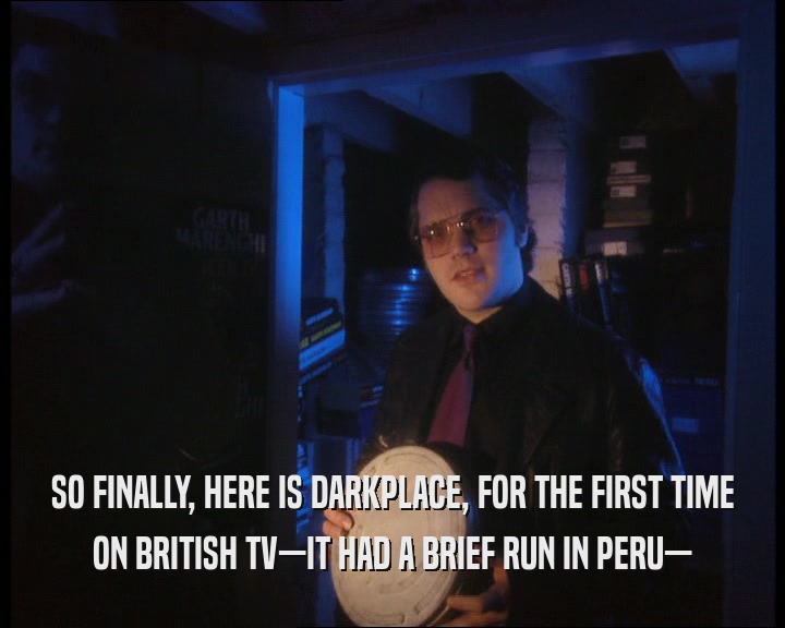 SO FINALLY, HERE IS DARKPLACE, FOR THE FIRST TIME ON BRITISH TV—IT HAD A BRIEF RUN IN PERU— 