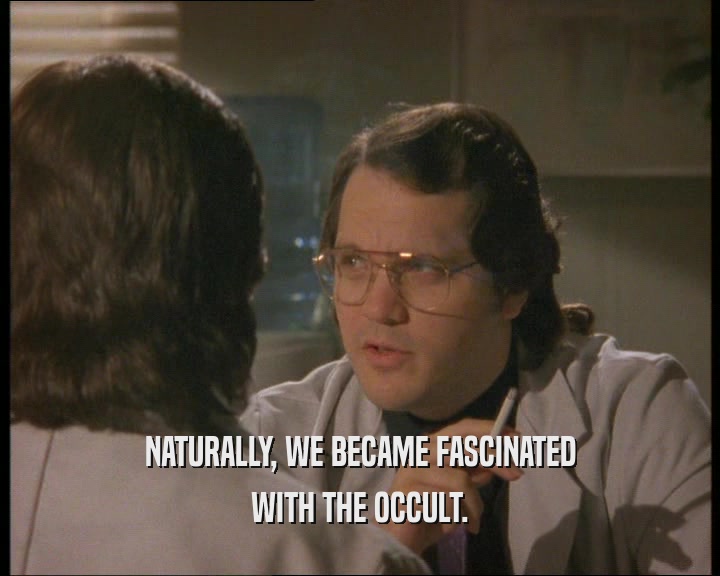 NATURALLY, WE BECAME FASCINATED
 WITH THE OCCULT.
 