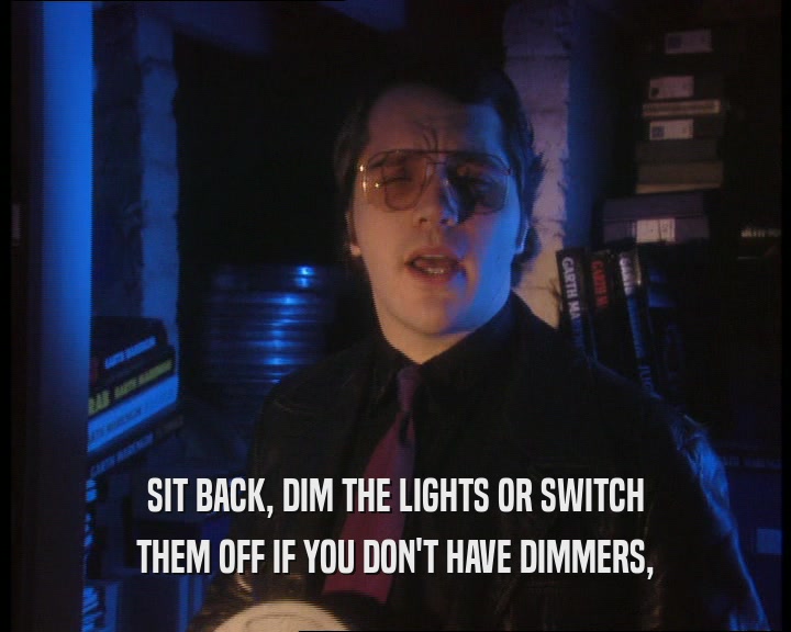 SIT BACK, DIM THE LIGHTS OR SWITCH THEM OFF IF YOU DON'T HAVE DIMMERS, 