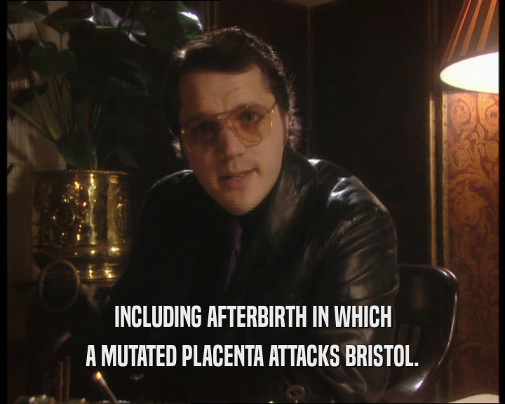 INCLUDING AFTERBIRTH IN WHICH A MUTATED PLACENTA ATTACKS BRISTOL. 