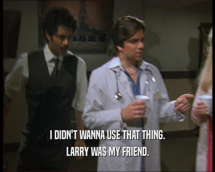 I DIDN'T WANNA USE THAT THING. LARRY WAS MY FRIEND. 