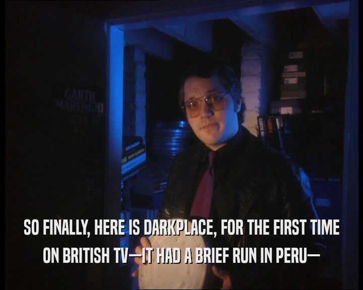 SO FINALLY, HERE IS DARKPLACE, FOR THE FIRST TIME ON BRITISH TV—IT HAD A BRIEF RUN IN PERU— 