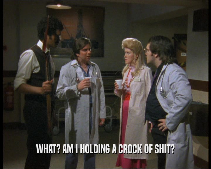 WHAT? AM I HOLDING A CROCK OF SHIT?  