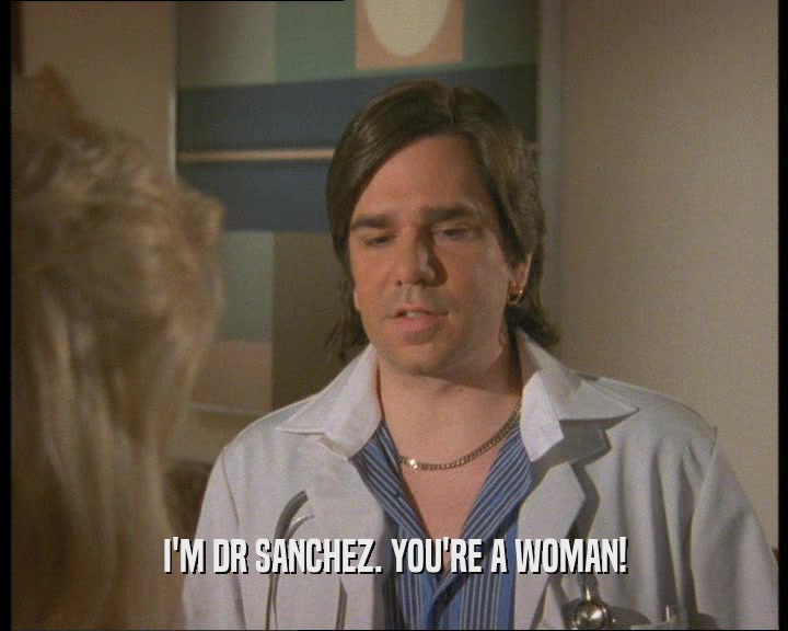 I'M DR SANCHEZ. YOU'RE A WOMAN!  