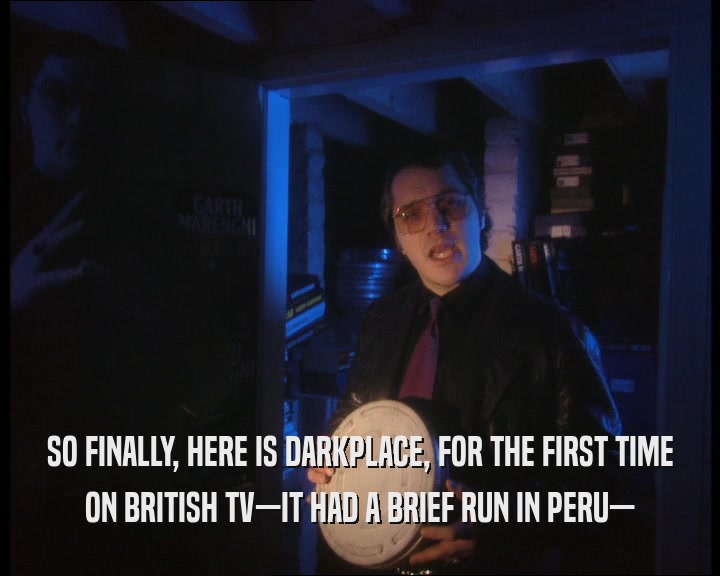 SO FINALLY, HERE IS DARKPLACE, FOR THE FIRST TIME ON BRITISH TV—IT HAD A BRIEF RUN IN PERU— 