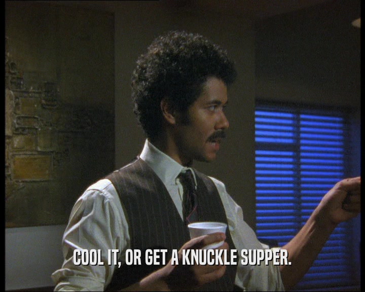 COOL IT, OR GET A KNUCKLE SUPPER.
  