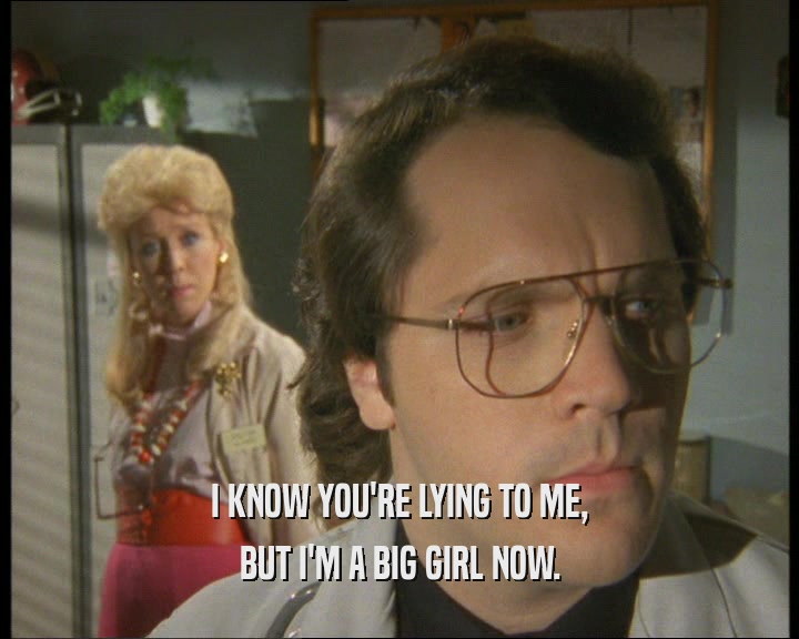 I KNOW YOU'RE LYING TO ME, BUT I'M A BIG GIRL NOW. 