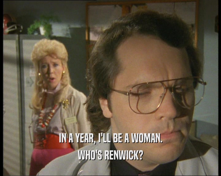 IN A YEAR, I'LL BE A WOMAN.
 WHO'S RENWICK?
 