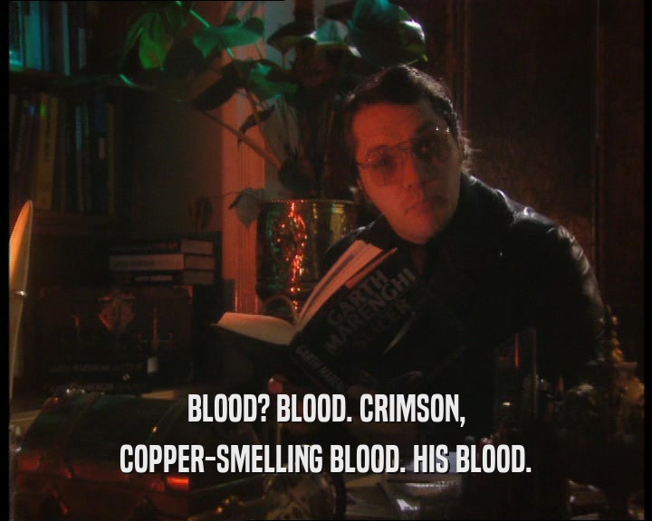 BLOOD? BLOOD. CRIMSON,
 COPPER-SMELLING BLOOD. HIS BLOOD.
 