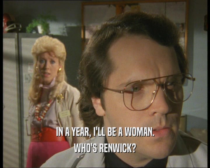 IN A YEAR, I'LL BE A WOMAN.
 WHO'S RENWICK?
 