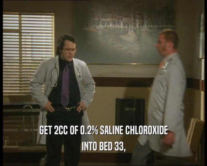GET 2CC OF 0.2% SALINE CHLOROXIDE
 INTO BED 33,
 