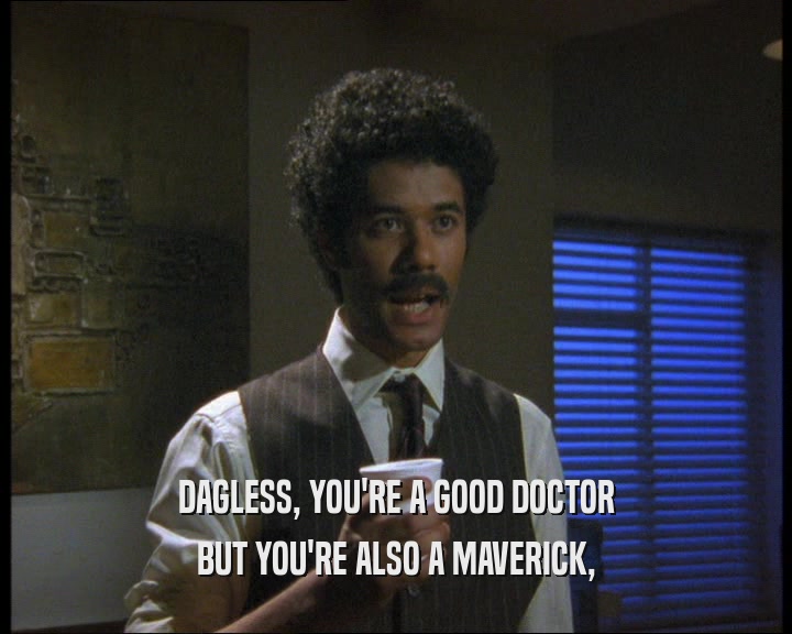 DAGLESS, YOU'RE A GOOD DOCTOR
 BUT YOU'RE ALSO A MAVERICK,
 