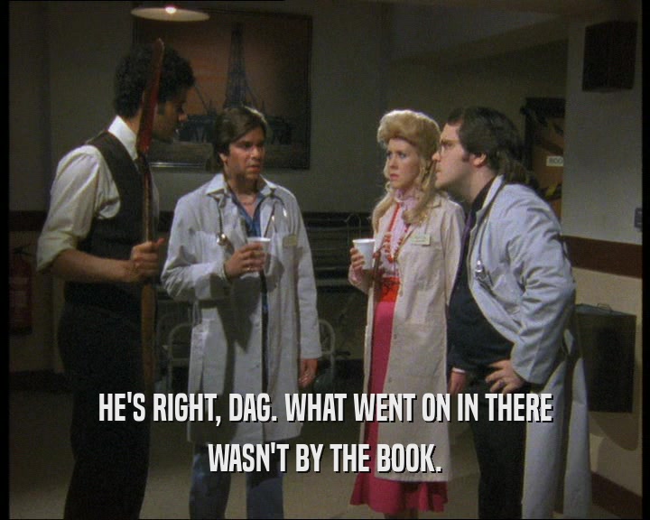 HE'S RIGHT, DAG. WHAT WENT ON IN THERE
 WASN'T BY THE BOOK.
 