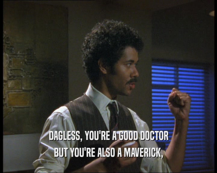 DAGLESS, YOU'RE A GOOD DOCTOR
 BUT YOU'RE ALSO A MAVERICK,
 