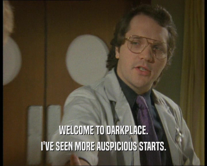 WELCOME TO DARKPLACE. I'VE SEEN MORE AUSPICIOUS STARTS. 