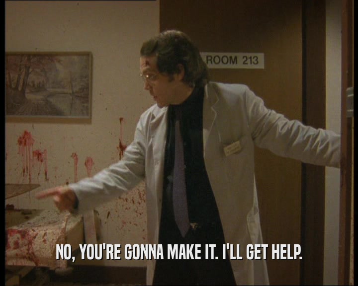 NO, YOU'RE GONNA MAKE IT. I'LL GET HELP.  