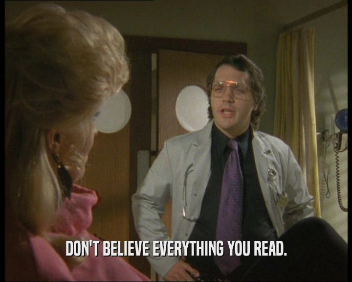 DON'T BELIEVE EVERYTHING YOU READ.  