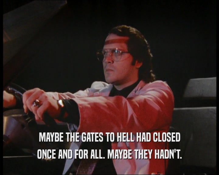 MAYBE THE GATES TO HELL HAD CLOSED ONCE AND FOR ALL. MAYBE THEY HADN'T. 