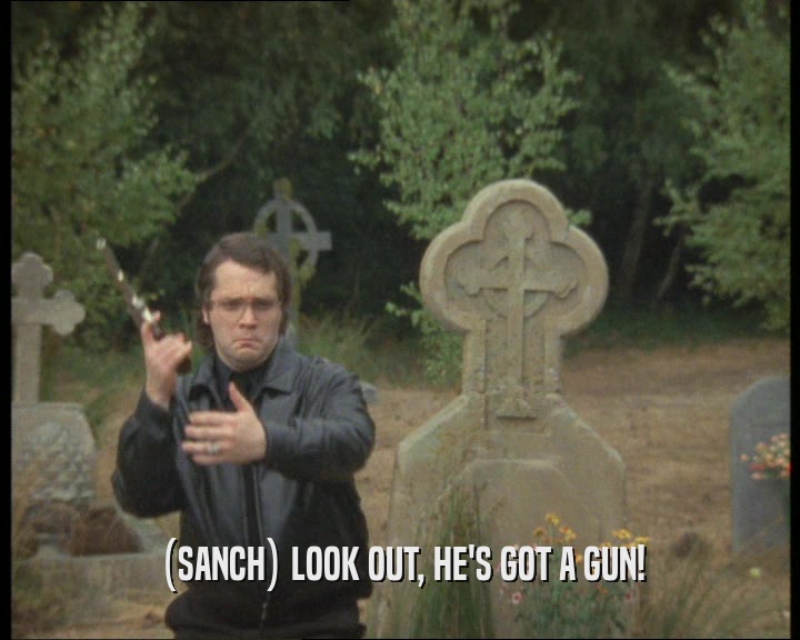 (SANCH) LOOK OUT, HE'S GOT A GUN!
  
