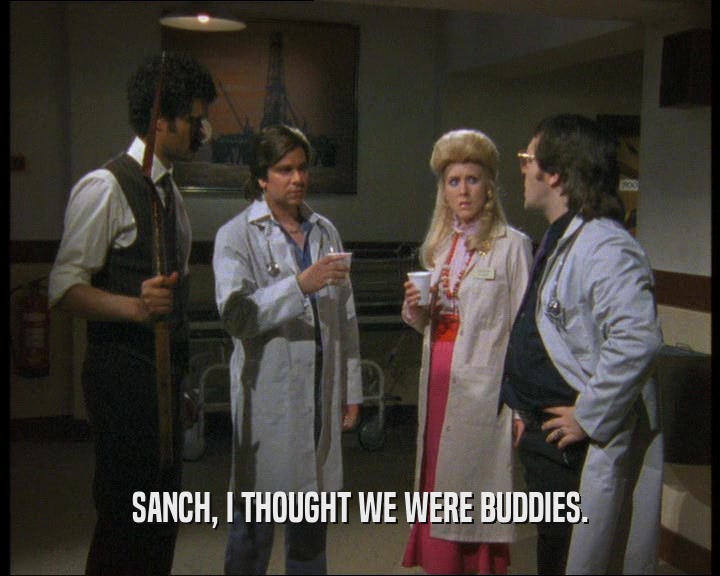 SANCH, I THOUGHT WE WERE BUDDIES.
  