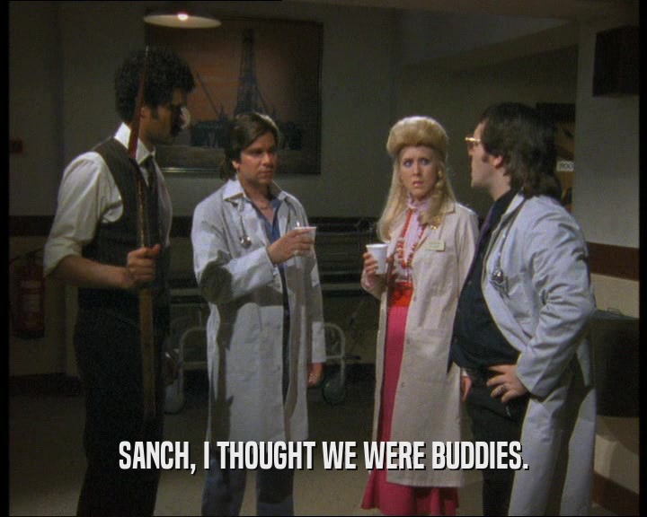 SANCH, I THOUGHT WE WERE BUDDIES.  