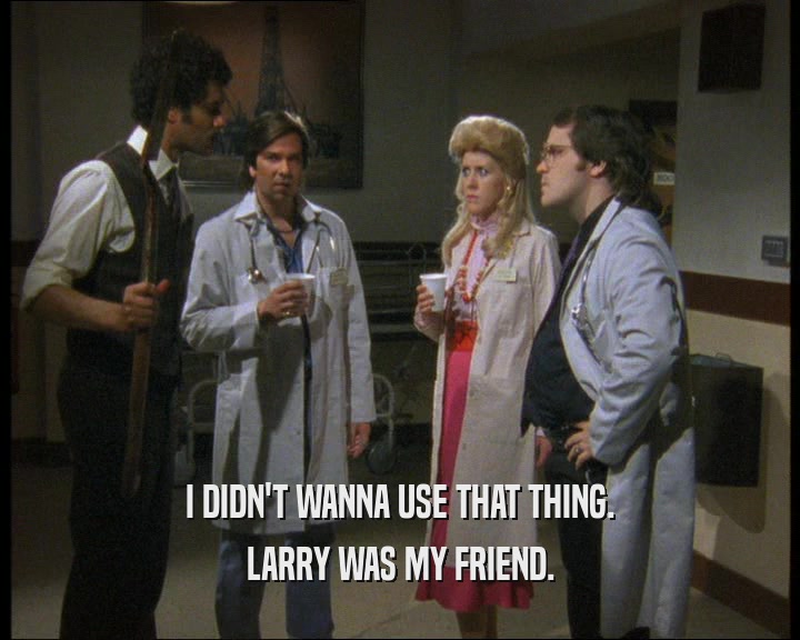 I DIDN'T WANNA USE THAT THING. LARRY WAS MY FRIEND. 