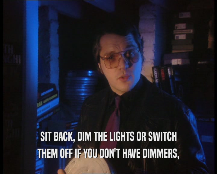 SIT BACK, DIM THE LIGHTS OR SWITCH THEM OFF IF YOU DON'T HAVE DIMMERS, 