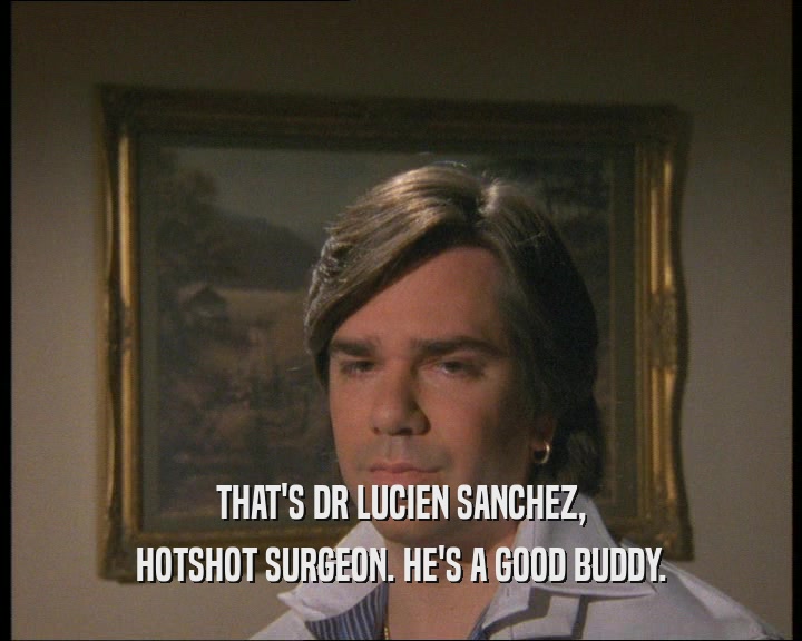 THAT'S DR LUCIEN SANCHEZ,
 HOTSHOT SURGEON. HE'S A GOOD BUDDY.
 