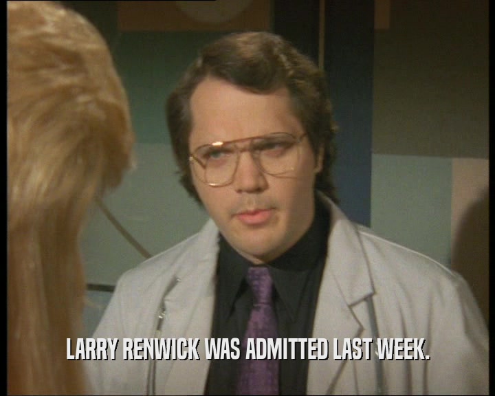 LARRY RENWICK WAS ADMITTED LAST WEEK.
  