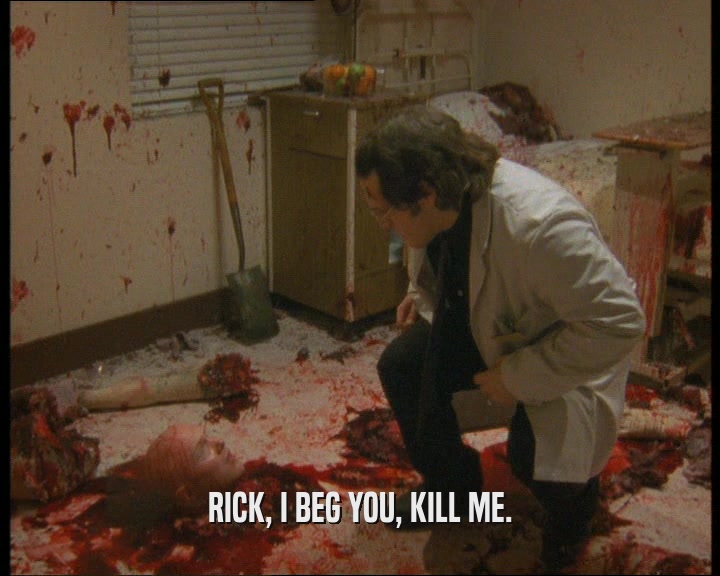 RICK, I BEG YOU, KILL ME.
  