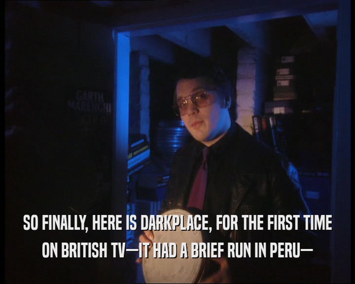 SO FINALLY, HERE IS DARKPLACE, FOR THE FIRST TIME ON BRITISH TV—IT HAD A BRIEF RUN IN PERU— 