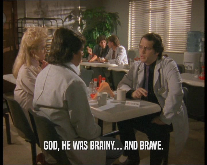 GOD, HE WAS BRAINY… AND BRAVE.
  