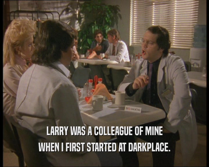 LARRY WAS A COLLEAGUE OF MINE WHEN I FIRST STARTED AT DARKPLACE. 