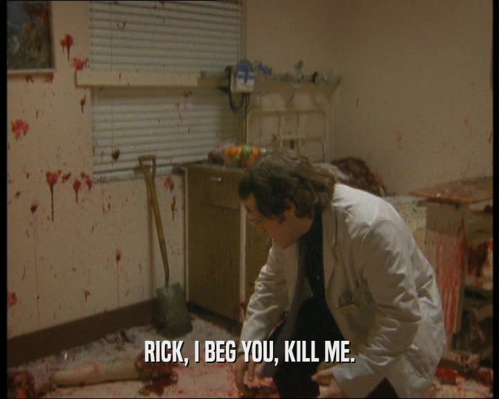RICK, I BEG YOU, KILL ME.
  