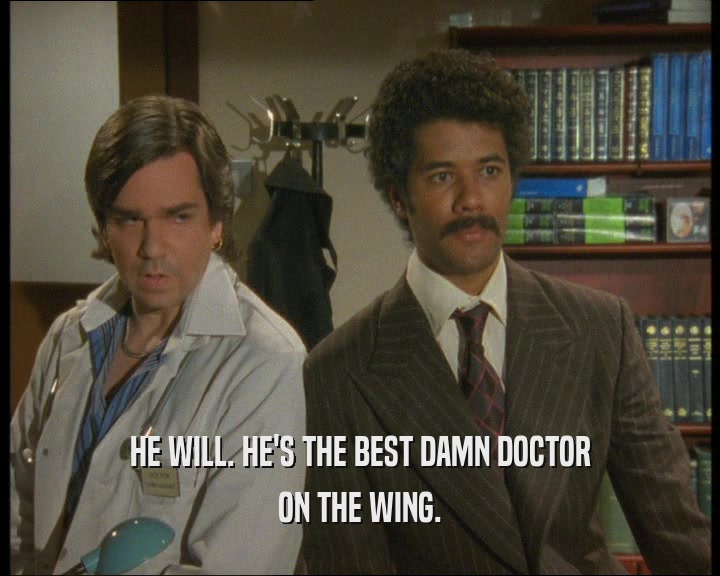 HE WILL. HE'S THE BEST DAMN DOCTOR ON THE WING. 