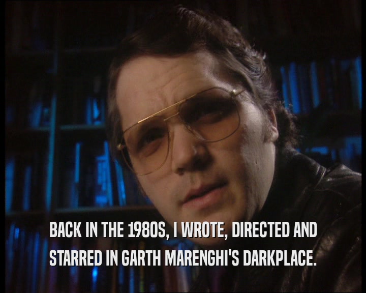 BACK IN THE 1980S, I WROTE, DIRECTED AND STARRED IN GARTH MARENGHI'S DARKPLACE. 
