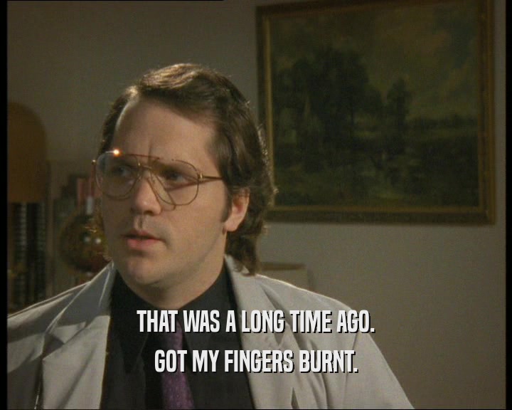 THAT WAS A LONG TIME AGO. GOT MY FINGERS BURNT. 
