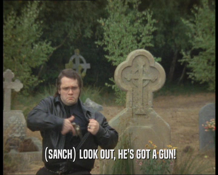 (SANCH) LOOK OUT, HE'S GOT A GUN!
  