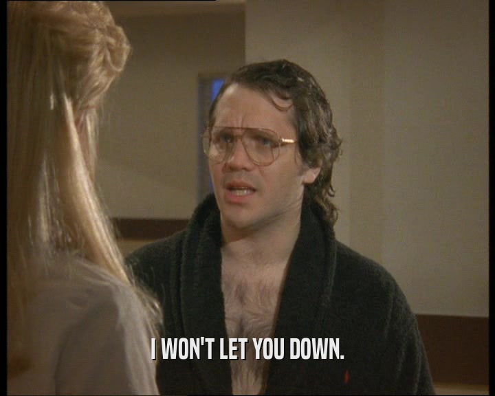 I WON'T LET YOU DOWN.  