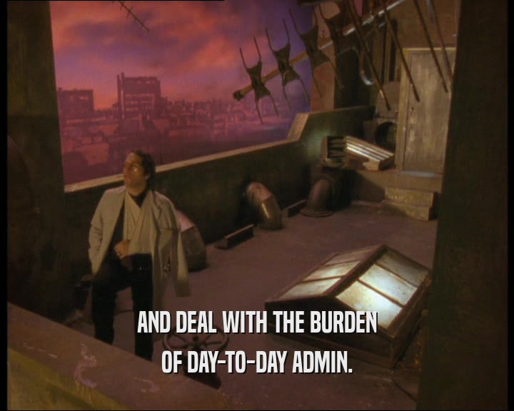 AND DEAL WITH THE BURDEN OF DAY-TO-DAY ADMIN. 