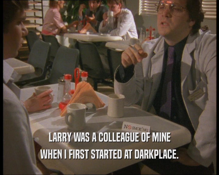 LARRY WAS A COLLEAGUE OF MINE WHEN I FIRST STARTED AT DARKPLACE. 
