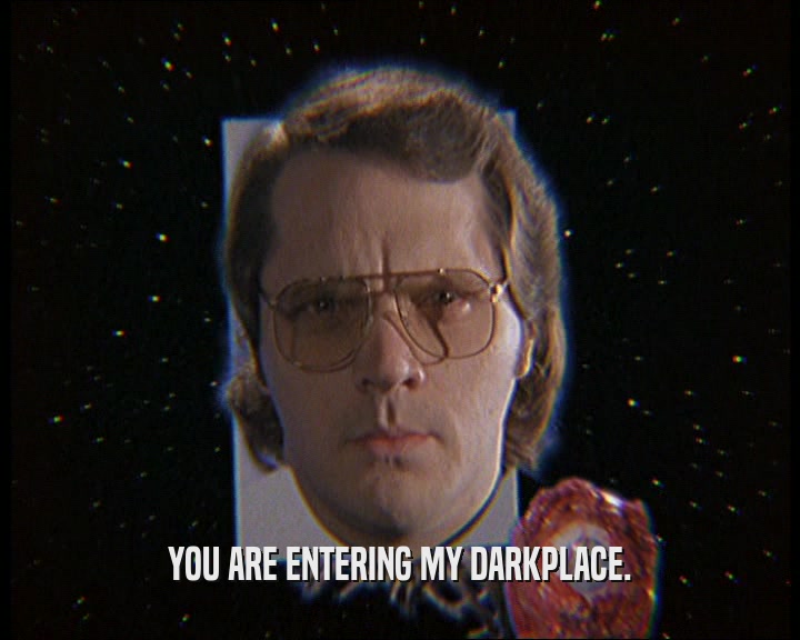 YOU ARE ENTERING MY DARKPLACE.  