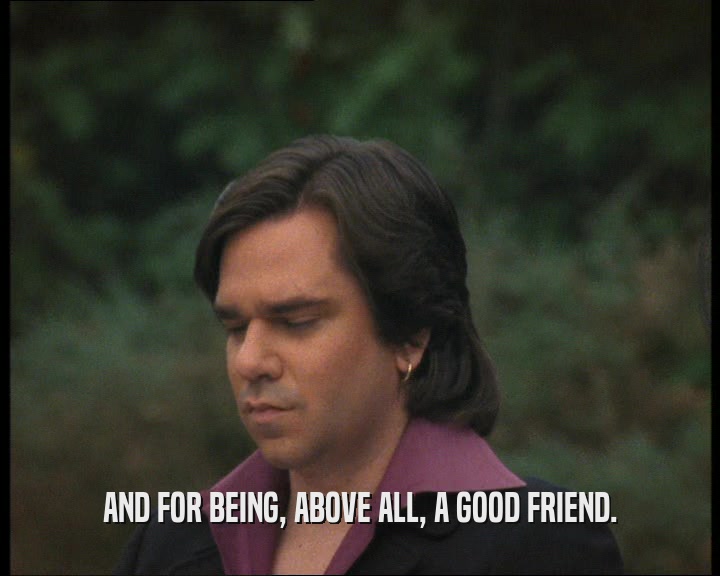 AND FOR BEING, ABOVE ALL, A GOOD FRIEND.
  