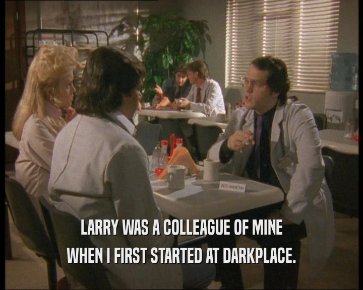 LARRY WAS A COLLEAGUE OF MINE WHEN I FIRST STARTED AT DARKPLACE. 