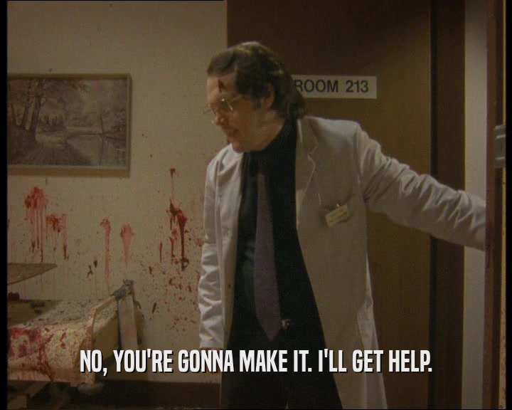 NO, YOU'RE GONNA MAKE IT. I'LL GET HELP.  