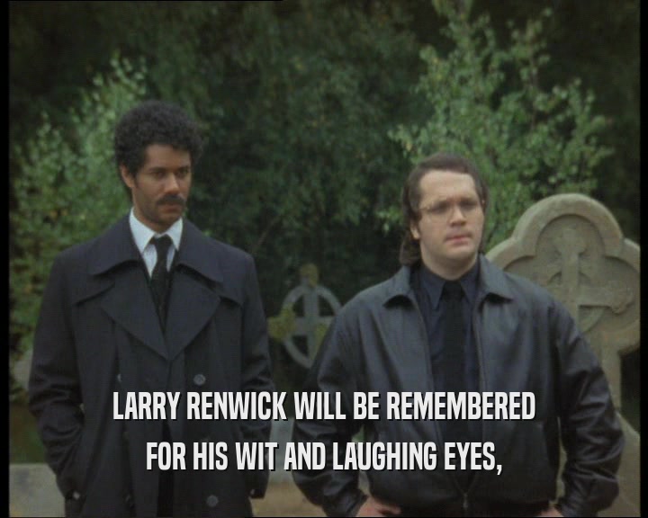 LARRY RENWICK WILL BE REMEMBERED
 FOR HIS WIT AND LAUGHING EYES,
 