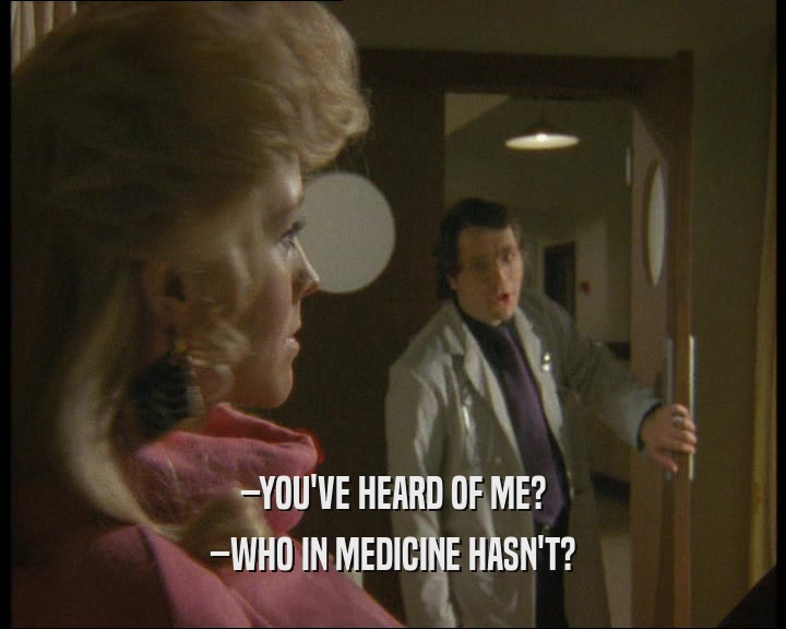 –YOU'VE HEARD OF ME? –WHO IN MEDICINE HASN'T? 
