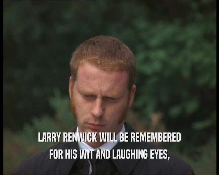 LARRY RENWICK WILL BE REMEMBERED
 FOR HIS WIT AND LAUGHING EYES,
 