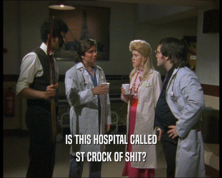 IS THIS HOSPITAL CALLED
 ST CROCK OF SHIT?
 